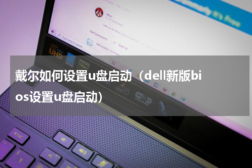 戴尔如何设置u盘启动（dell新版bios设置u盘启动）