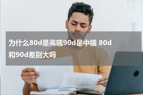 为什么80d是高端90d是中端 80d和90d差别大吗