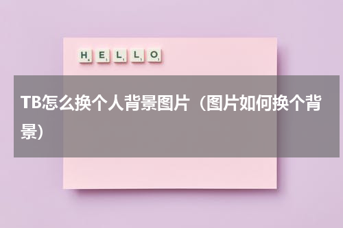 TB怎么换个人背景图片（图片如何换个背景）