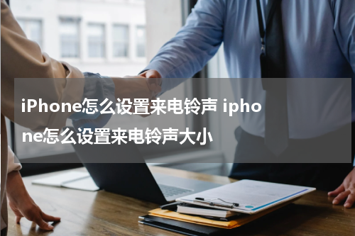 iPhone怎么设置来电铃声 iphone怎么设置来电铃声大小