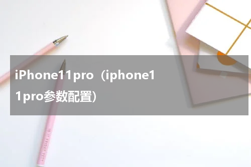 iPhone11pro（iphone11pro参数配置）