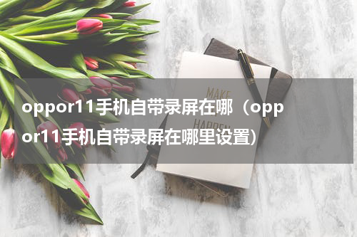 oppor11手机自带录屏在哪（oppor11手机自带录屏在哪里设置）