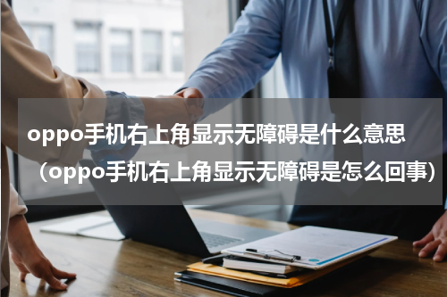 oppo手机右上角显示无障碍是什么意思（oppo手机右上角显示无障碍是怎么回事）