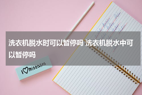 洗衣机脱水时可以暂停吗 洗衣机脱水中可以暂停吗