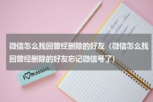 微信怎么找回曾经删除的好友（微信怎么找回曾经删除的好友忘记微信号了）