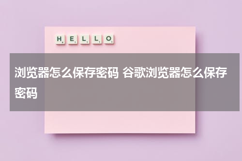 浏览器怎么保存密码 谷歌浏览器怎么保存密码