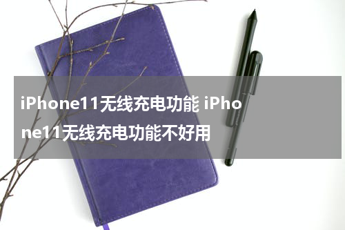 iPhone11无线充电功能 iPhone11无线充电功能不好用
