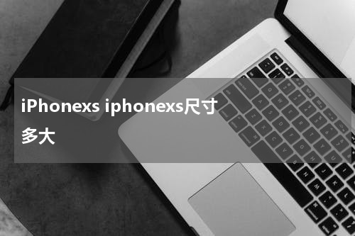 iPhonexs iphonexs尺寸多大