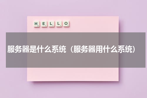 服务器是什么系统（服务器用什么系统）