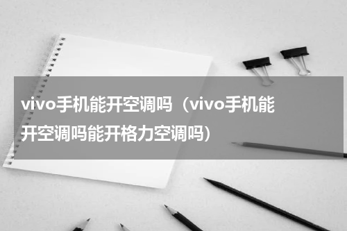 vivo手机能开空调吗（vivo手机能开空调吗能开格力空调吗）