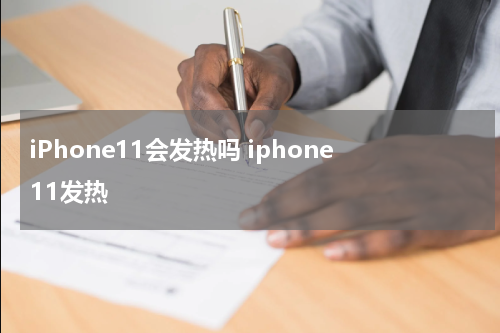 iPhone11会发热吗 iphone11发热