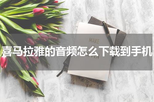 喜马拉雅的音频怎么下载到手机