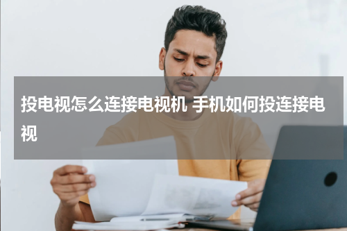 投电视怎么连接电视机 手机如何投连接电视