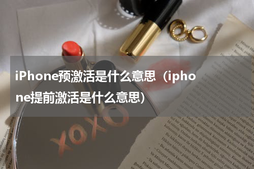 iPhone预激活是什么意思（iphone提前激活是什么意思）