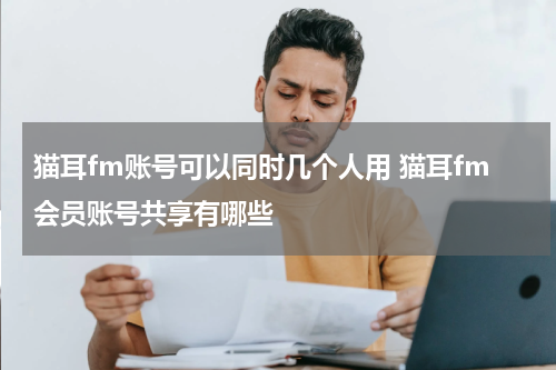 猫耳fm账号可以同时几个人用 猫耳fm会员账号共享有哪些