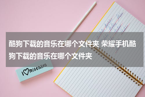 酷狗下载的音乐在哪个文件夹 荣耀手机酷狗下载的音乐在哪个文件夹