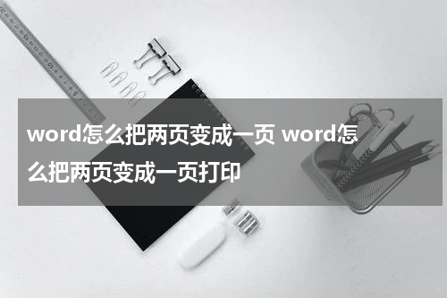 word怎么把两页变成一页 word怎么把两页变成一页打印