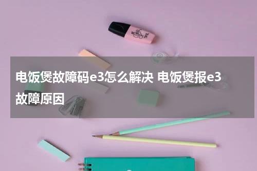 电饭煲故障码e3怎么解决 电饭煲报e3故障原因