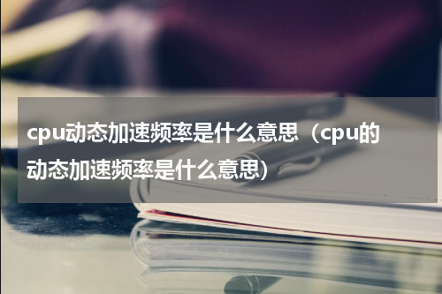 cpu动态加速频率是什么意思（cpu的动态加速频率是什么意思）
