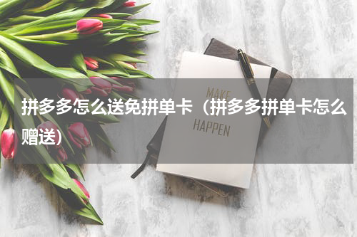 拼多多怎么送免拼单卡（拼多多拼单卡怎么赠送）