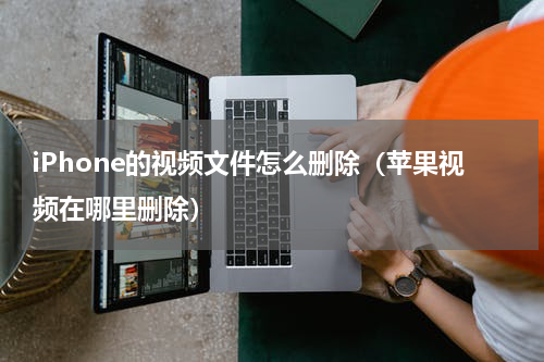 iPhone的视频文件怎么删除（苹果视频在哪里删除）