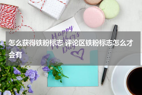 怎么获得铁粉标志 评论区铁粉标志怎么才会有