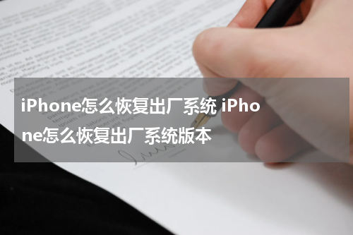 iPhone怎么恢复出厂系统 iPhone怎么恢复出厂系统版本