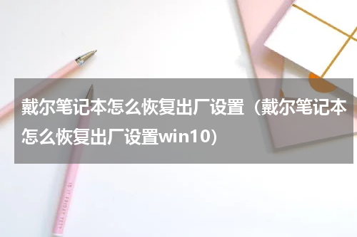 戴尔笔记本怎么恢复出厂设置（戴尔笔记本怎么恢复出厂设置win10）