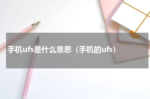 手机ufs是什么意思（手机的ufs）