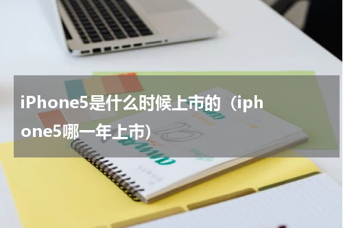 iPhone5是什么时候上市的（iphone5哪一年上市）