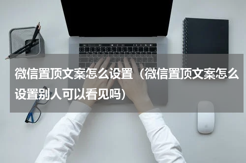 微信置顶文案怎么设置（微信置顶文案怎么设置别人可以看见吗）