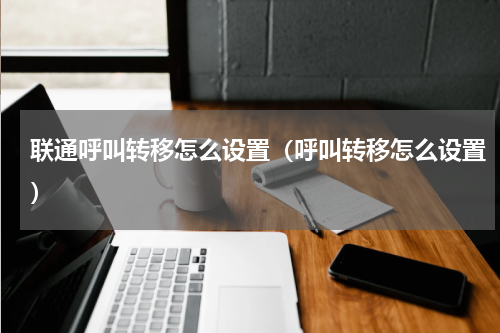 联通呼叫转移怎么设置（呼叫转移怎么设置）