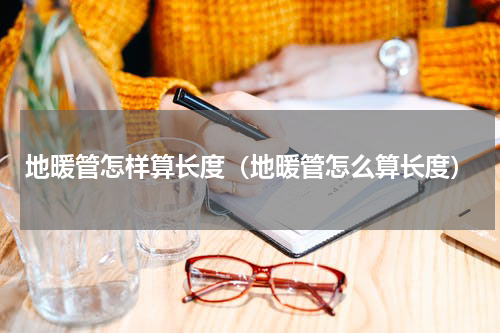 地暖管怎样算长度（地暖管怎么算长度）