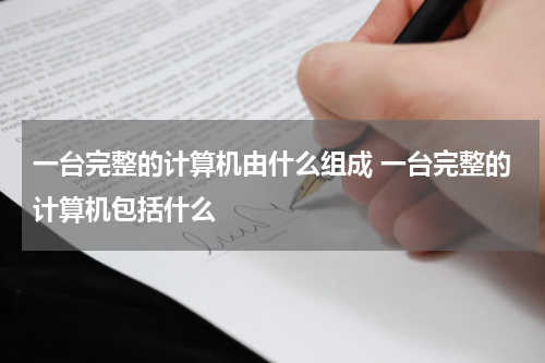 一台完整的计算机由什么组成 一台完整的计算机包括什么