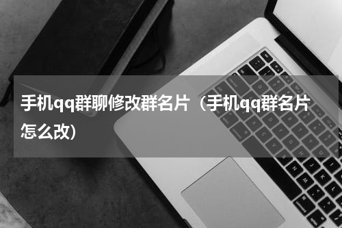手机qq群聊修改群名片（手机qq群名片怎么改）