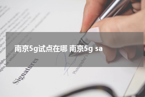南京5g试点在哪 南京5g sa