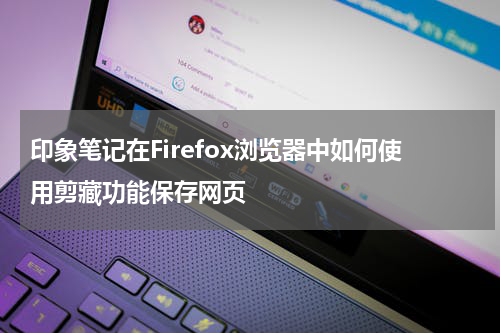 印象笔记在Firefox浏览器中如何使用剪藏功能保存网页