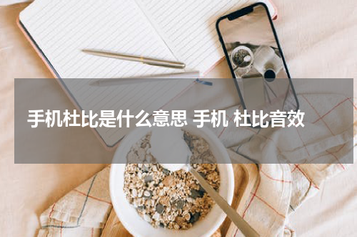 手机杜比是什么意思 手机 杜比音效