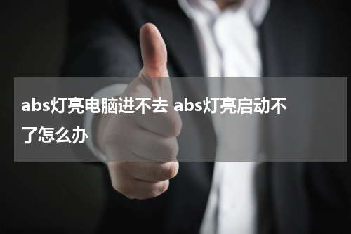 abs灯亮电脑进不去 abs灯亮启动不了怎么办