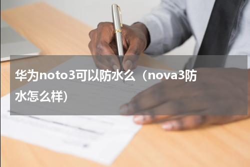 华为noto3可以防水么（nova3防水怎么样）