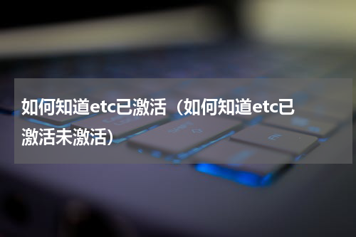 如何知道etc已激活（如何知道etc已激活未激活）