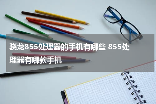 骁龙855处理器的手机有哪些 855处理器有哪款手机