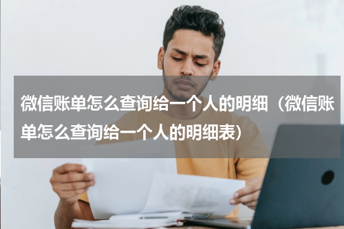 微信账单怎么查询给一个人的明细（微信账单怎么查询给一个人的明细表）