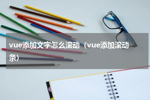 vue添加文字怎么滚动（vue添加滚动条）