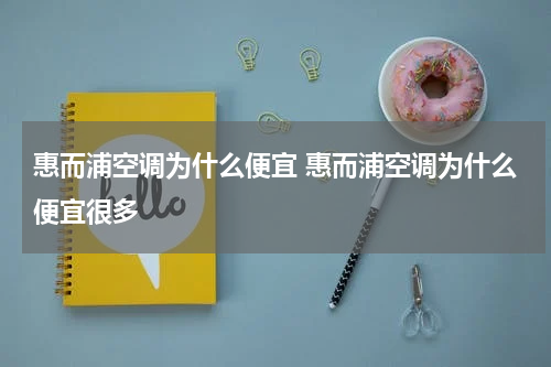 惠而浦空调为什么便宜 惠而浦空调为什么便宜很多
