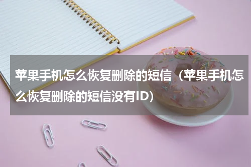 苹果手机怎么恢复删除的短信（苹果手机怎么恢复删除的短信没有ID）