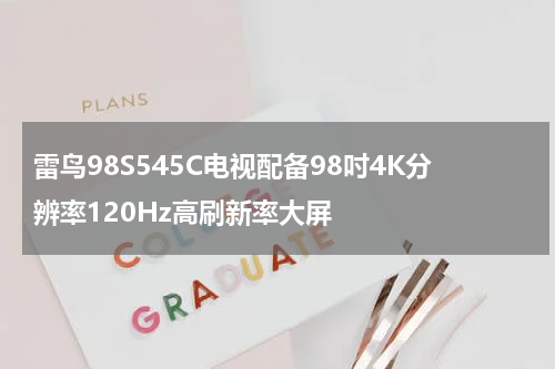 雷鸟98S545C电视配备98吋4K分辨率120Hz高刷新率大屏
