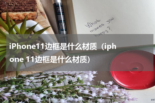 iPhone11边框是什么材质（iphone 11边框是什么材质）