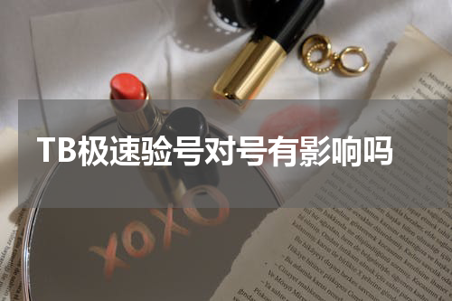 TB极速验号对号有影响吗