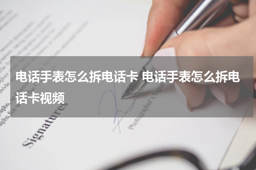 电话手表怎么拆电话卡 电话手表怎么拆电话卡视频